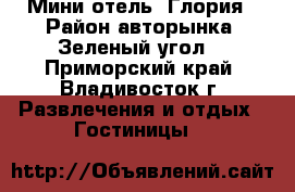 Мини-отель «Глория». Район авторынка «Зеленый угол» - Приморский край, Владивосток г. Развлечения и отдых » Гостиницы   